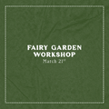Fairy Garden Workshop - March 21st