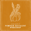 Promotional graphic for a 'Pumpkin Succulent Workshop' on Saturday, September 26. The design features a textured mustard-orange background with a white hand-drawn sketch of a pumpkin and succulent plant in the center, and white text at the bottom.